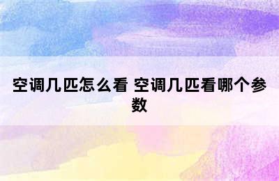 空调几匹怎么看 空调几匹看哪个参数